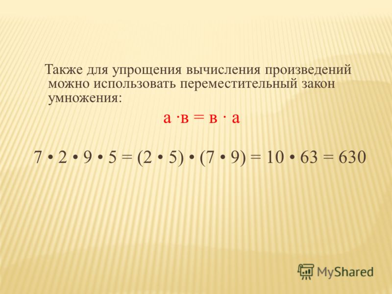 Также для упрощения вычисления произведений можно использовать переместительный закон умножения: а ·в = в · а 7 2 9 5 = (2 5) (7 9) = 10 63 = 630