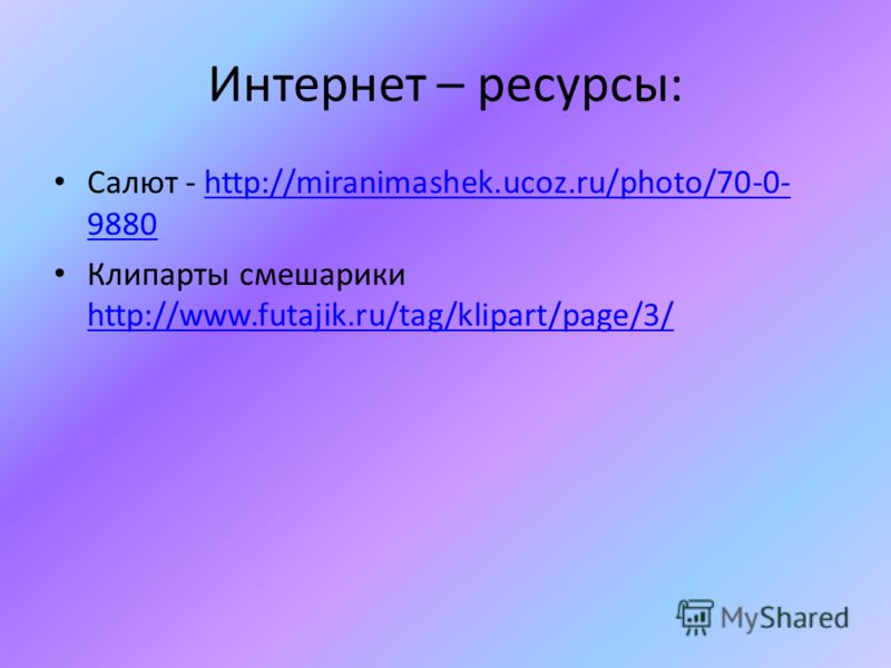 Интернет – ресурсы: Салют - http://miranimashek.ucoz.ru/photo/70-0- 9880http://miranimashek.ucoz.ru/photo/70-0- 9880 Клипарты смешарики http://www.futajik.ru/tag/klipart/page/3/ http://www.futajik.ru/tag/klipart/page/3/