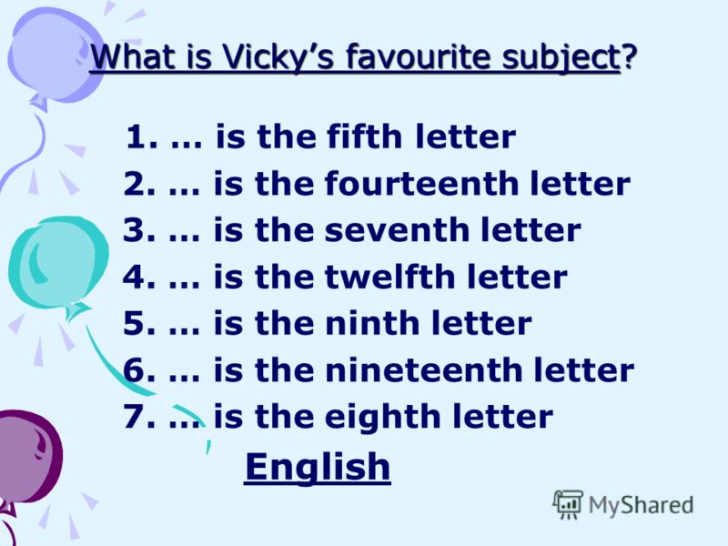 What is Vickys favourite subject? 1. … is the fifth letter 2. … is the fourteenth letter 3. … is the seventh letter 4. … is the twelfth letter 5. … is the ninth letter 6. … is the nineteenth letter 7. … is the eighth letter English