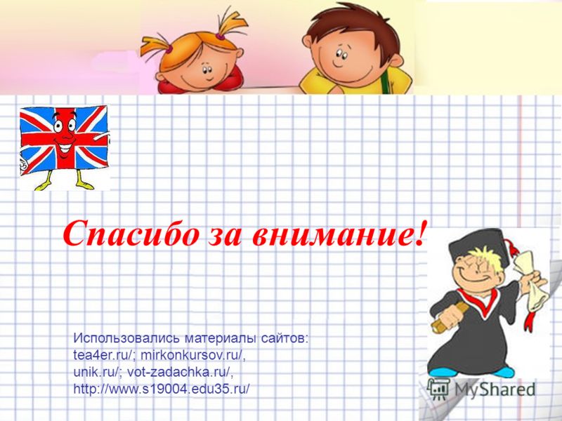Спасибо за внимание! Использовались материалы сайтов: tea4er.ru/; mirkonkursov.ru/, unik.ru/; vot-zadachka.ru/, http://www.s19004.edu35.ru/