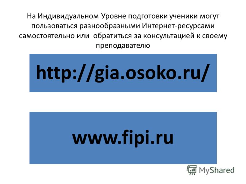 На Индивидуальном Уровне подготовки ученики могут пользоваться разнообразными Интернет-ресурсами самостоятельно или обратиться за консультацией к своему преподавателю http://gia.osoko.ru/ www.fipi.ru