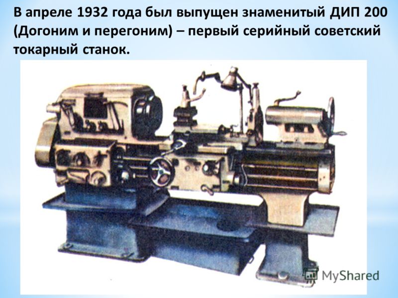 В апреле 1932 года был выпущен знаменитый ДИП 200 (Догоним и перегоним) – первый серийный советский токарный станок.