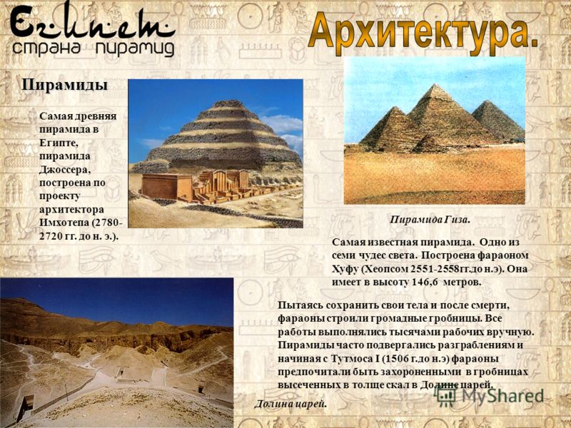 Самая древняя пирамида в Египте, пирамида Джоссера, построена по проекту архитектора Имхотепа (2780- 2720 гг. до н. э.). Пирамиды Самая известная пирамида. Одно из семи чудес света. Построена фараоном Хуфу (Хеопсом 2551-2558гг.до н.э). Она имеет в вы