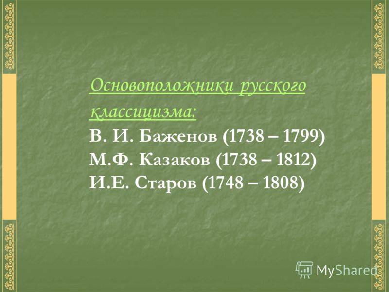 Основоположники русского классицизма: В. И. Баженов (1738 – 1799) М.Ф. Казаков (1738 – 1812) И.Е. Старов (1748 – 1808)