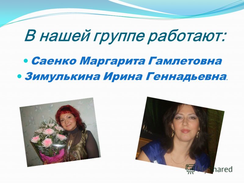 В нашей группе работают: Саенко Маргарита Гамлетовна Зимулькина Ирина Геннадьевна.