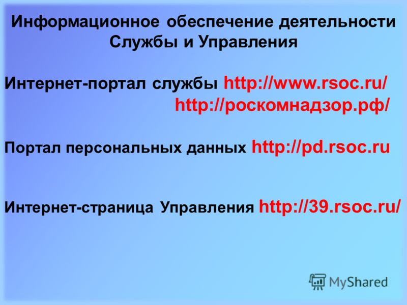 Информационное обеспечение деятельности Службы и Управления Интернет-портал службы http://www.rsoc.ru/ http://роскомнадзор.рф/ Портал персональных данных http://pd.rsoc.ru Интернет-страница Управления http://39.rsoc.ru/