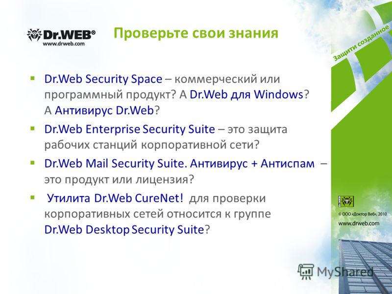 Проверьте свои знания Dr.Web Security Space – коммерческий или программный продукт? А Dr.Web для Windows? А Антивирус Dr.Web? Dr.Web Enterprise Security Suite – это защита рабочих станций корпоративной сети? Dr.Web Mail Security Suite. Антивирус + Ан