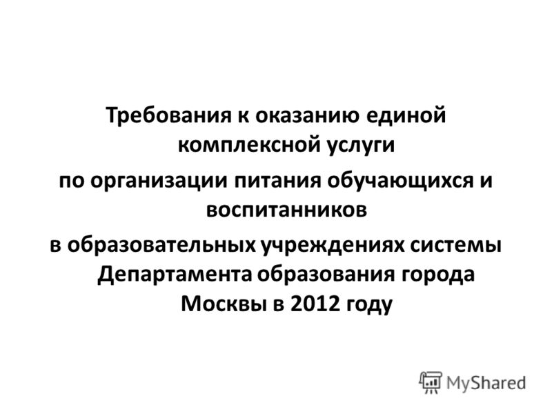 Требования к оказанию единой комплексной услуги по организации питания обучающихся и воспитанников в образовательных учреждениях системы Департамента образования города Москвы в 2012 году