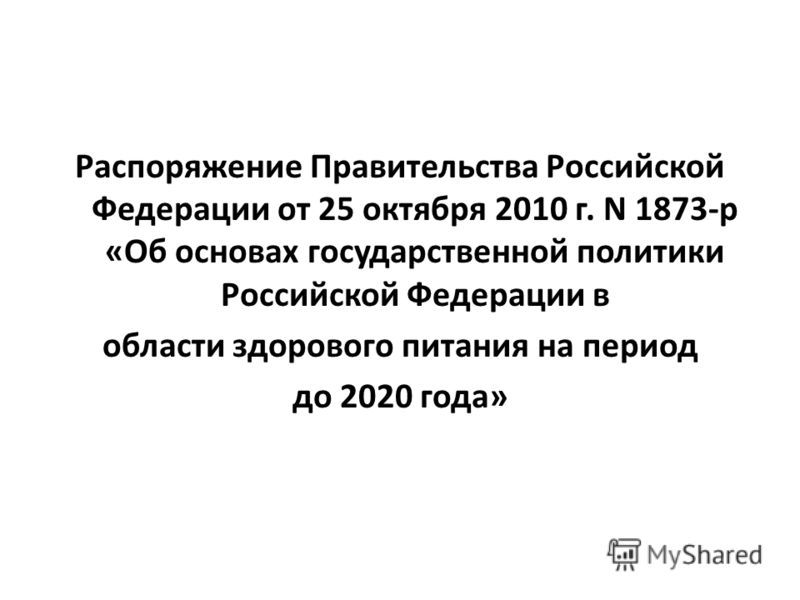 Распоряжение Правительства Российской Федерации от 25 октября 2010 г. N 1873-р «Об основах государственной политики Российской Федерации в области здорового питания на период до 2020 года»