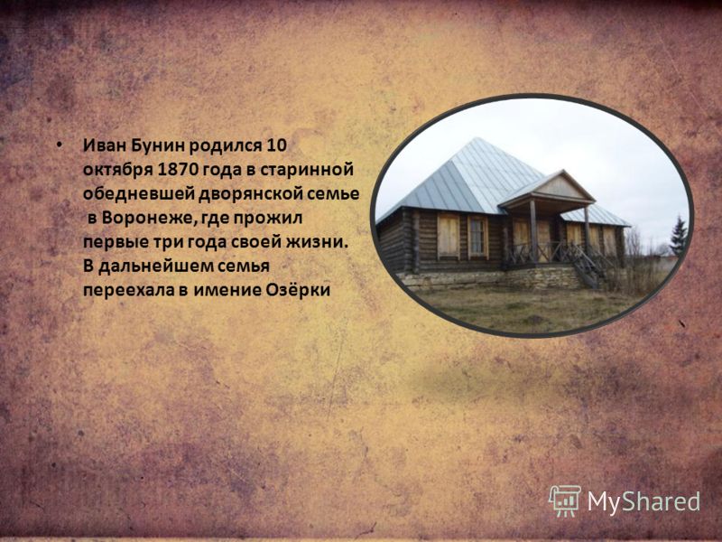 Иван Бунин родился 10 октября 1870 года в старинной обедневшей дворянской семье в Воронеже, где прожил первые три года своей жизни. В дальнейшем семья переехала в имение Озёрки