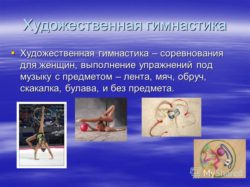 Художественная гимнастика Художественная гимнастика – соревнования для женщин, выполнение упражнений под музыку с предметом – лента, мяч, обруч, скакалка, булава, и без предмета. Художественная гимнастика – соревнования для женщин, выполнение упражне