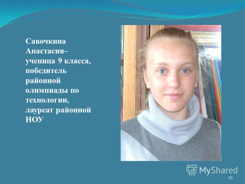 Савочкина Анастасия– ученица 9 класса, победитель районной олимпиады по технологии, лауреат районной НОУ 15