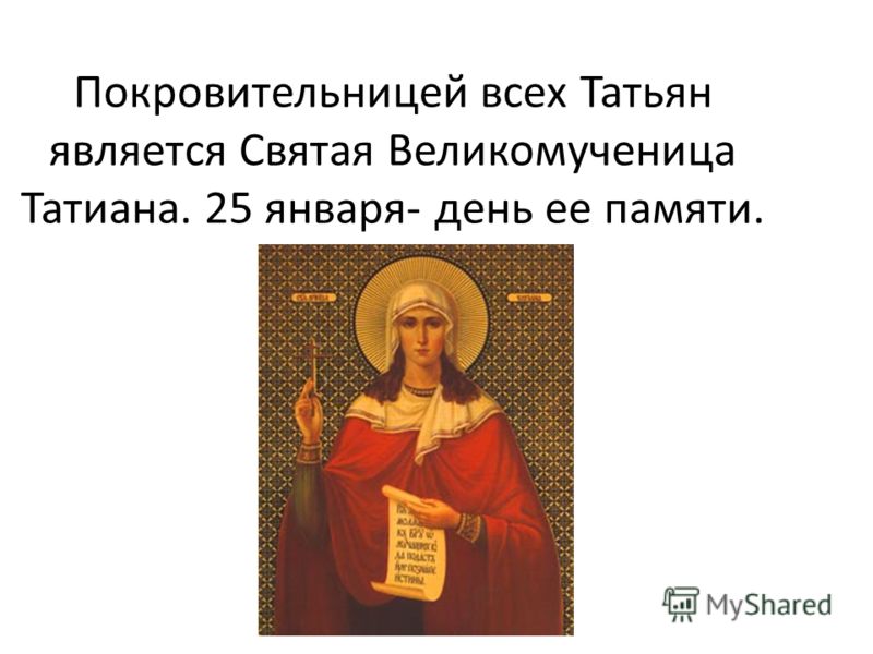 Покровительницей всех Татьян является Святая Великомученица Татиана. 25 января- день ее памяти.
