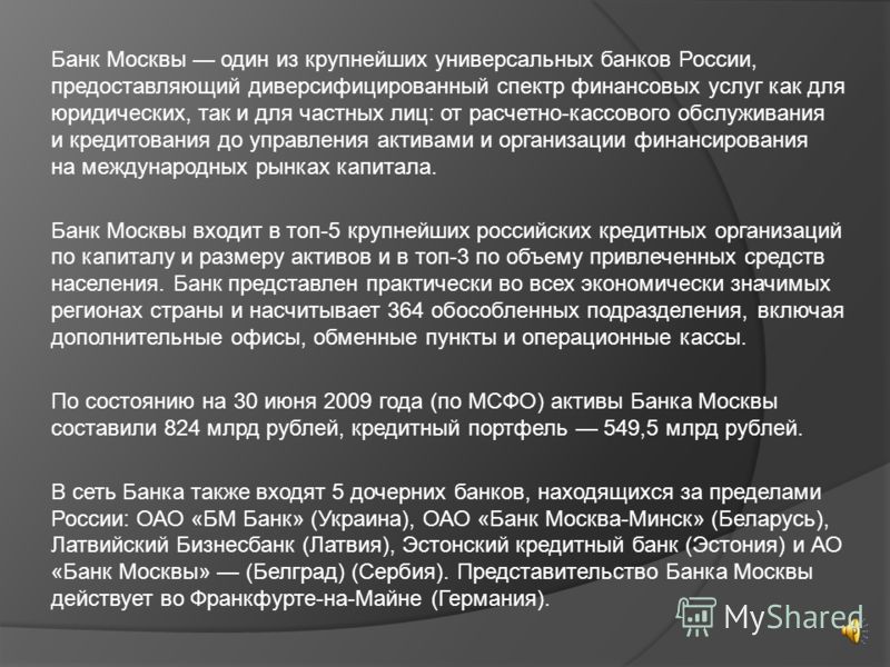 Банк Москвы один из крупнейших универсальных банков России, предоставляющий диверсифицированный спектр финансовых услуг как для юридических, так и для частных лиц: от расчетно-кассового обслуживания и кредитования до управления активами и организации