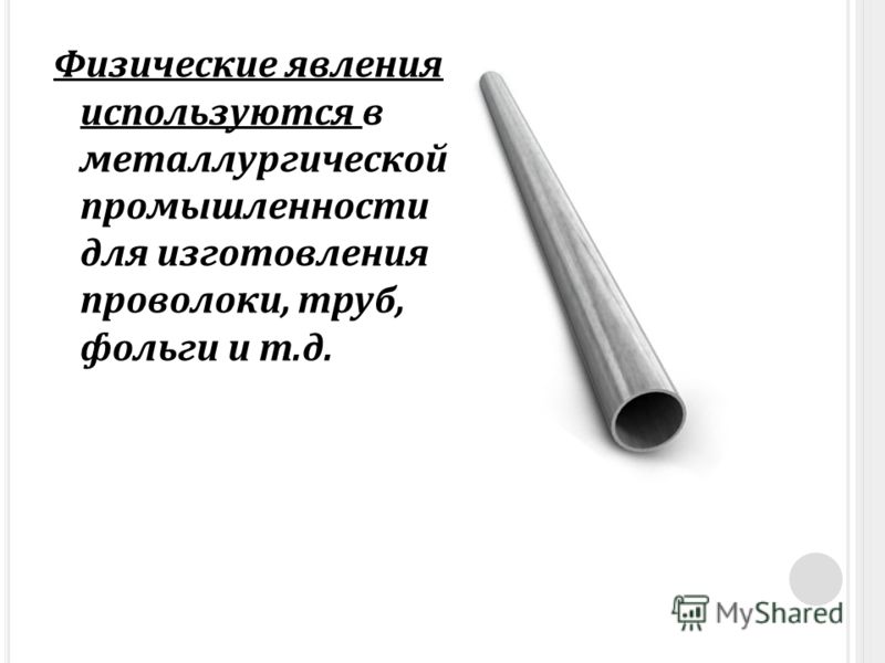 Физические явления используются в металлургической промышленности для изготовления проволоки, труб, фольги и т.д.