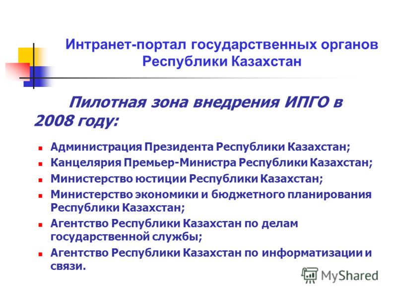 Пилотная зона внедрения ИПГО в 2008 году: Администрация Президента Республики Казахстан; Канцелярия Премьер-Министра Республики Казахстан; Министерство юстиции Республики Казахстан; Министерство экономики и бюджетного планирования Республики Казахста