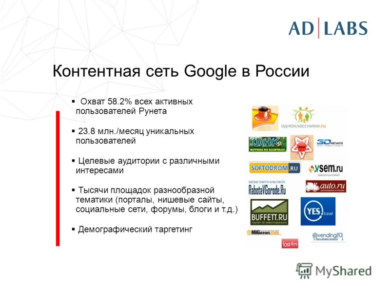 Контентная сеть Google в России Охват 58.2% всех активных пользователей Рунета 23.8 млн./месяц уникальных пользователей Целевые аудитории с различными интересами Тысячи площадок разнообразной тематики (порталы, нишевые сайты, социальные сети, форумы,
