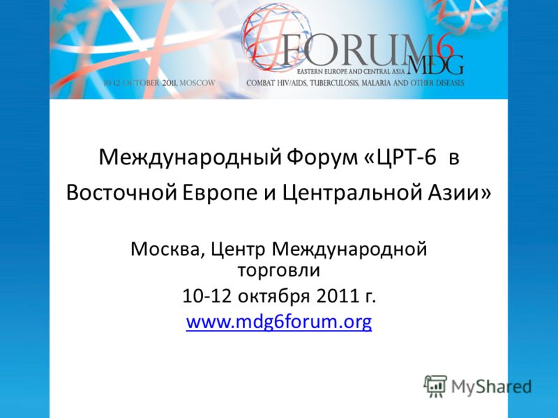 Международный Форум «ЦРТ-6 в Восточной Европе и Центральной Азии» Москва, Центр Международной торговли 10-12 октября 2011 г. www.mdg6forum.org