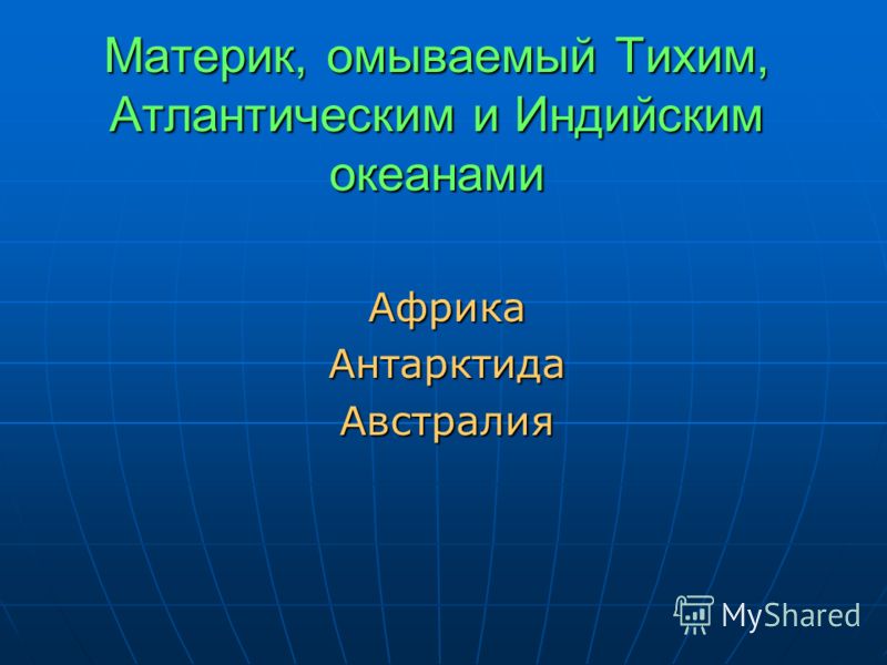 Материк, омываемый Тихим, Атлантическим и Индийским океанами АфрикаАнтарктидаАвстралия