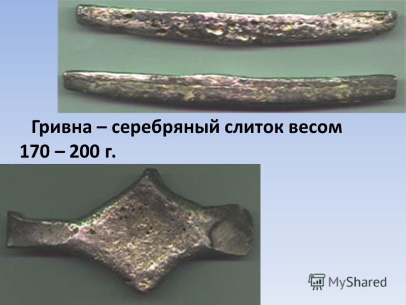 Гривна – серебряный слиток весом 170 – 200 г.