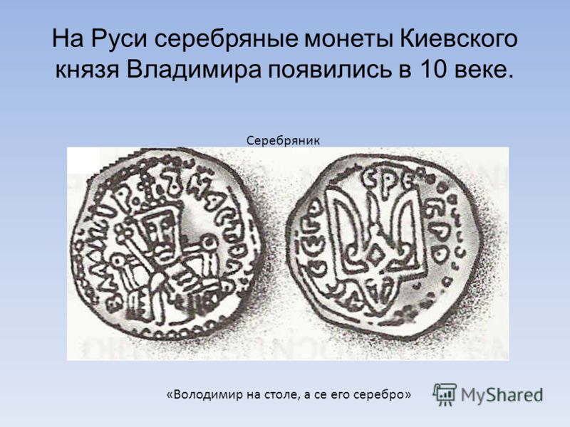 На Руси серебряные монеты Киевского князя Владимира появились в 10 веке. «Володимир на столе, а се его серебро» Серебряник