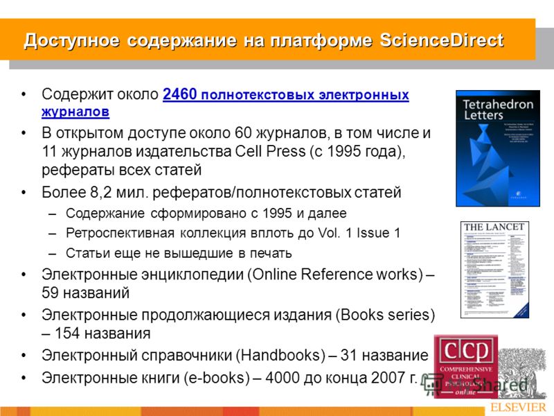 Доступное содержание на платформе ScienceDirect Содержит около 2460 полнотекстовых электронных журналов В открытом доступе около 60 журналов, в том числе и 11 журналов издательства Cell Press (с 1995 года), рефераты всех статей Более 8,2 мил. реферат