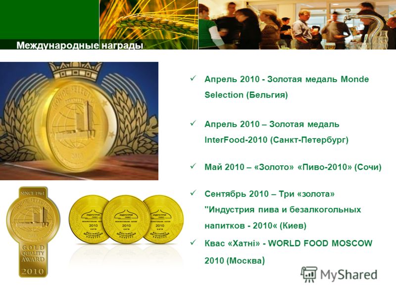 Апрель 2010 - Золотая медаль Monde Selection (Бельгия) Апрель 2010 – Золотая медаль InterFood-2010 (Санкт-Петербург) Май 2010 – «Золото» «Пиво-2010» (Сочи) Сентябрь 2010 – Три «золота» 