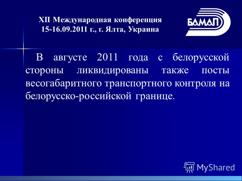 В августе 2011 года с белорусской стороны ликвидированы также посты весогабаритного транспортного контроля на белорусско-российской границе. XII Международная конференция 15-16.09.2011 г., г. Ялта, Украина
