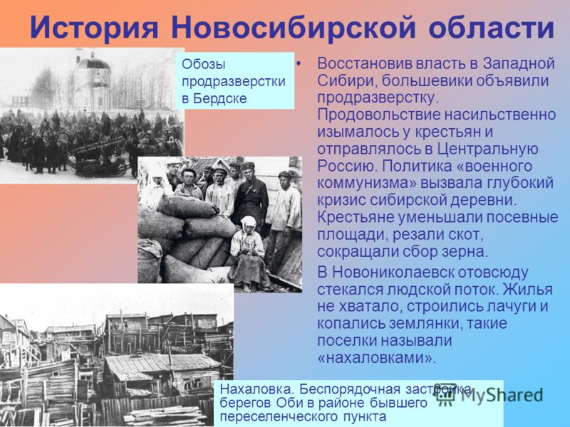 История Новосибирской области Восстановив власть в Западной Сибири, большевики объявили продразверстку. Продовольствие насильственно изымалось у крестьян и отправлялось в Центральную Россию. Политика «военного коммунизма» вызвала глубокий кризис сиби