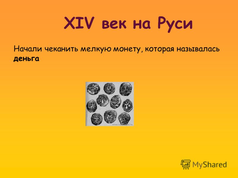 XIV век на Руси Начали чеканить мелкую монету, которая называлась деньга