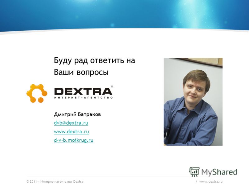 © 2011 – Интернет-агентство Dextra / www.dextra.ru Буду рад ответить на Ваши вопросы Дмитрий Батраков dvb@dextra.ru www.dextra.ru d-v-b.moikrug.ru