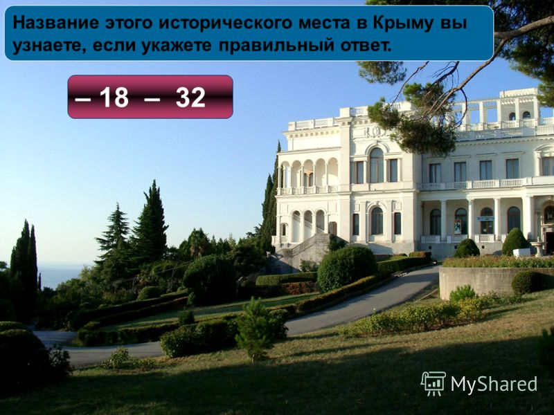 Название этого исторического места в Крыму вы узнаете, если укажете правильный ответ. – 18 – 32
