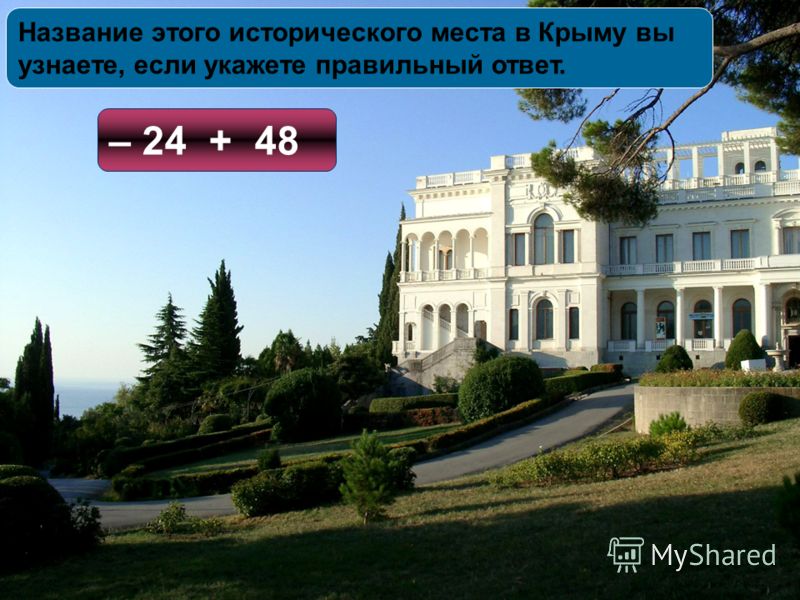 Название этого исторического места в Крыму вы узнаете, если укажете правильный ответ. – 24 + 48
