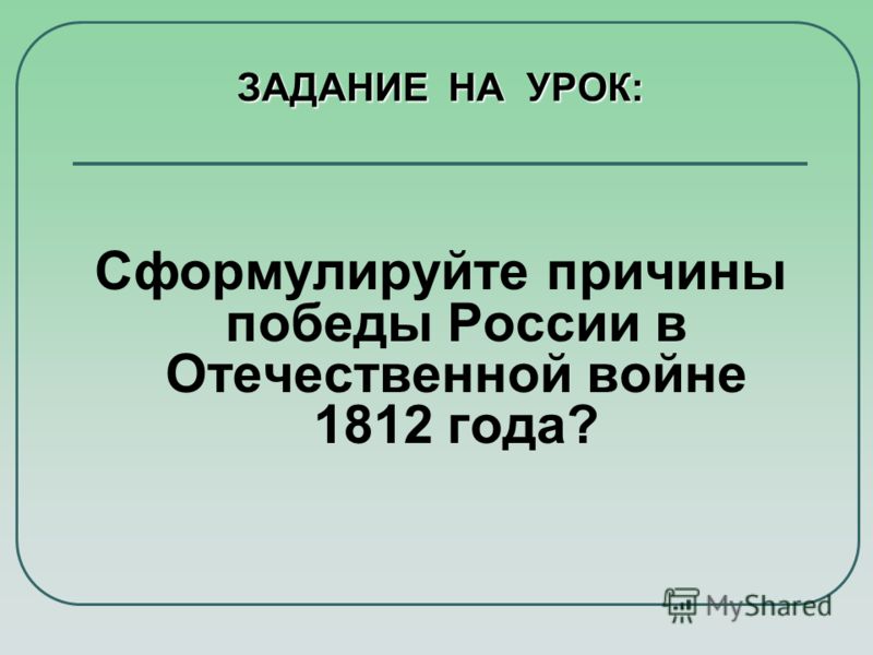 ЗАДАНИЕ НА УРОК: Сформулируйте причины победы России в Отечественной войне 1812 года?