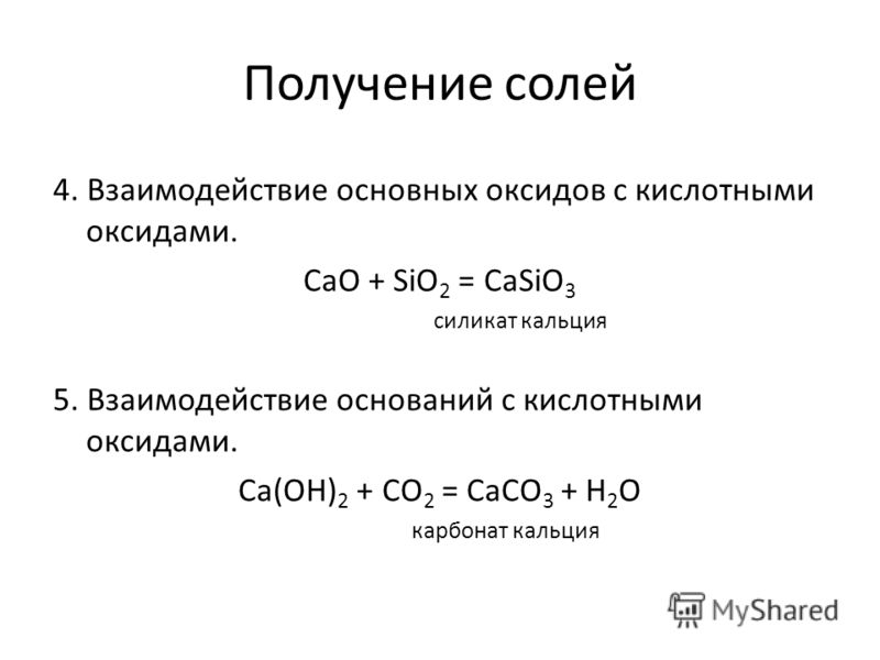 Получение солей 4. Взаимодействие основных оксидов с кислотными оксидами. CaO + SiO 2 = CaSiO 3 силикат кальция 5. Взаимодействие оснований с кислотными оксидами. Ca(OH) 2 + CO 2 = CaCO 3 + H 2 O карбонат кальция