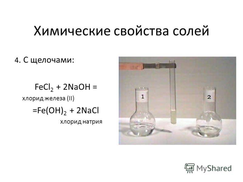 Химические свойства солей 4. С щелочами: FeCl 2 + 2NaOH = хлорид железа (II) =Fe(OH) 2 + 2NaCl хлорид натрия
