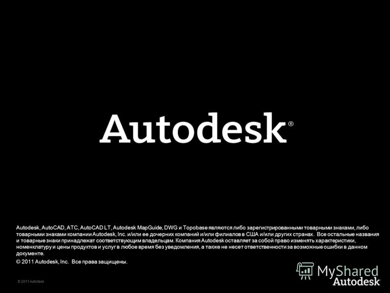 © 2011 Autodesk Autodesk, AutoCAD, Civil 3D, DWG, Autodesk, AutoCAD, ATC, AutoCAD LT, Autodesk MapGuide, DWG и Topobase являются либо зарегистрированными товарными знаками, либо товарными знаками компании Autodesk, Inc. и/или ее дочерних компаний и/и