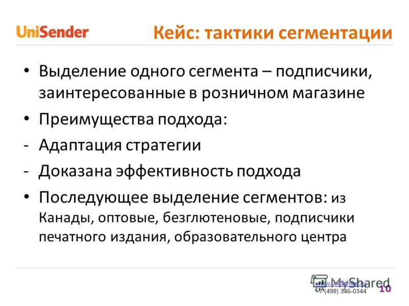 10 www.UniSender.ru +7 (499) 346-0344 Кейс: тактики сегментации Выделение одного сегмента – подписчики, заинтересованные в розничном магазине Преимущества подхода: -Адаптация стратегии -Доказана эффективность подхода Последующее выделение сегментов: 