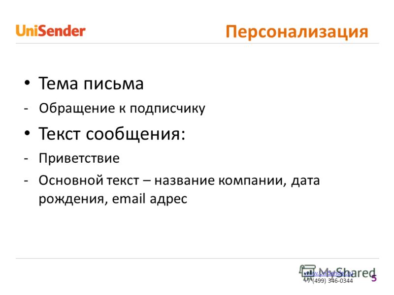 5 www.UniSender.ru +7 (499) 346-0344 Персонализация Тема письма - Обращение к подписчику Текст сообщения: -Приветствие -Основной текст – название компании, дата рождения, email адрес