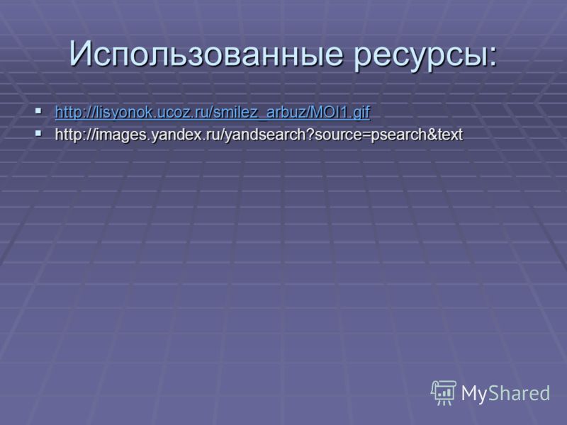 Использованные ресурсы: http://lisyonok.ucoz.ru/smilez_arbuz/MOI1.gif http://lisyonok.ucoz.ru/smilez_arbuz/MOI1.gif http://lisyonok.ucoz.ru/smilez_arbuz/MOI1.gif http://images.yandex.ru/yandsearch?source=psearch&text http://images.yandex.ru/yandsearc