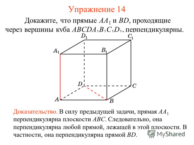 Докажите, что прямые AA 1 и BD, проходящие через вершины куба ABCDA 1 B 1 C 1 D 1, перпендикулярны. Доказательство. В силу предыдущей задачи, прямая AA 1 перпендикулярна плоскости ABC. Следовательно, она перпендикулярна любой прямой, лежащей в этой п