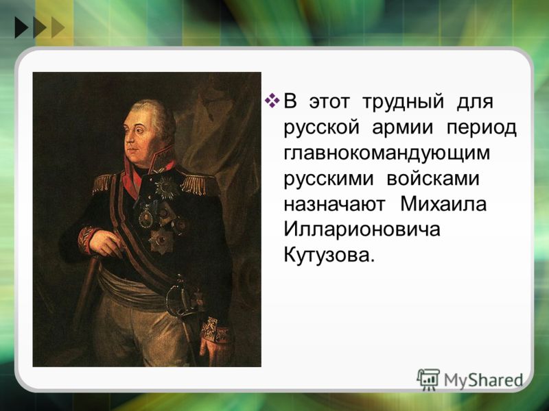 В этот трудный для русской армии период главнокомандующим русскими войсками назначают Михаила Илларионовича Кутузова.