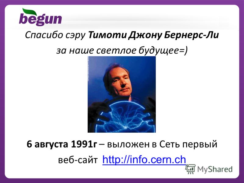 Спасибо сэру Тимоти Джону Бернерс-Ли за наше светлое будущее=) 6 августа 1991г – выложен в Сеть первый веб-сайт http://info.cern.ch http://info.cern.ch