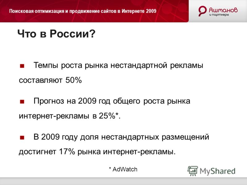 Поисковая оптимизация и продвижение сайтов в Интернете 2009 Что в России? Темпы роста рынка нестандартной рекламы составляют 50% Прогноз на 2009 год общего роста рынка интернет-рекламы в 25%*. В 2009 году доля нестандартных размещений достигнет 17% р