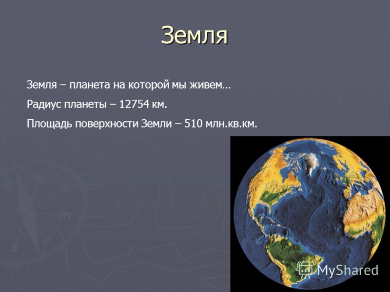 Земля Земля – планета на которой мы живем… Радиус планеты – 12754 км. Площадь поверхности Земли – 510 млн.кв.км.