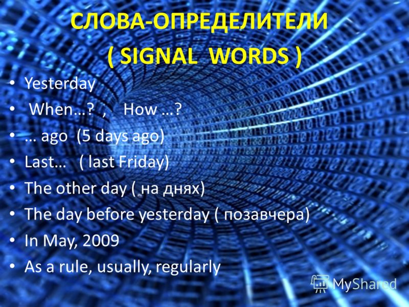 СЛОВА-ОПРЕДЕЛИТЕЛИ ( SIGNAL WORDS ) Yesterday When…?, How …? … ago (5 days ago) Last… ( last Friday) The other day ( на днях) The day before yesterday ( позавчера) In May, 2009 As a rule, usually, regularly