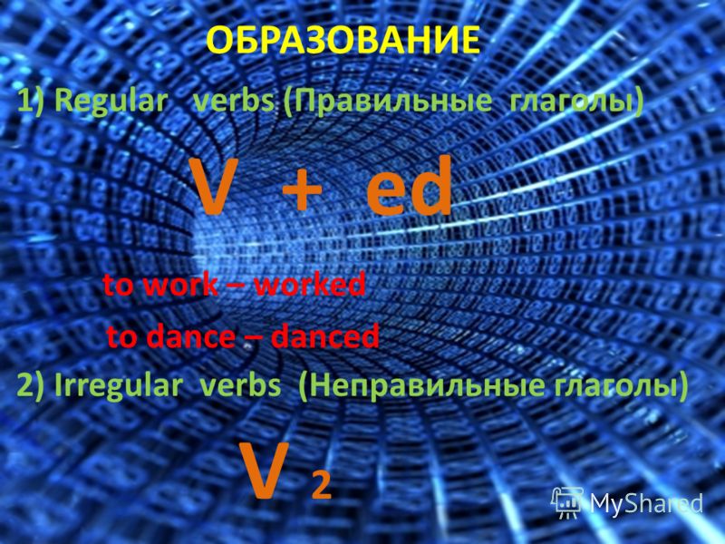 ОБРАЗОВАНИЕ 1) Regular verbs (Правильные глаголы) V + ed to work – worked to dance – danced 2) Irregular verbs (Неправильные глаголы) V 2