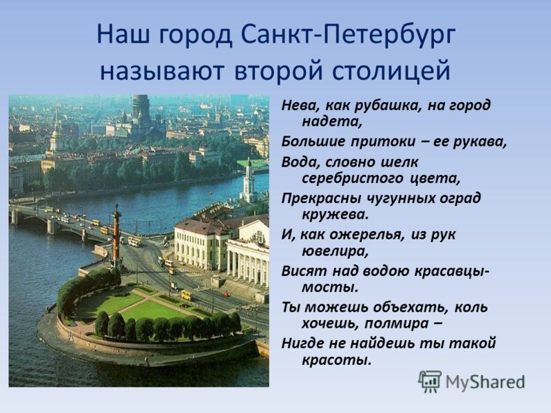 Наш город Санкт-Петербург называют второй столицей Нева, как рубашка, на город надета, Большие притоки – ее рукава, Вода, словно шелк серебристого цвета, Прекрасны чугунных оград кружева. И, как ожерелья, из рук ювелира, Висят над водою красавцы- мос