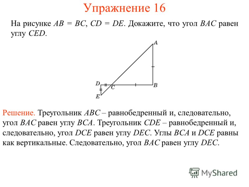На рисунке AB = BC, CD = DE. Докажите, что угол BAC равен углу CED. Решение. Треугольник ABC – равнобедренный и, следовательно, угол BAC равен углу BCA. Треугольник CDE – равнобедренный и, следовательно, угол DCE равен углу DEC. Углы BCA и DCE равны 