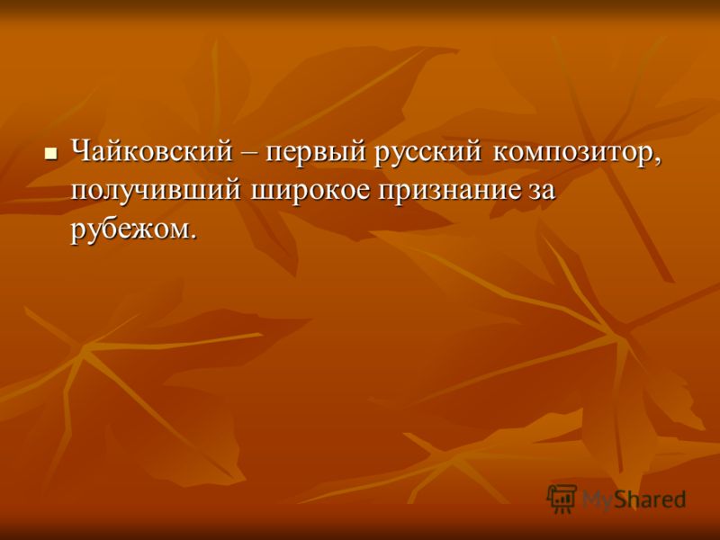 Чайковский – первый русский композитор, получивший широкое признание за рубежом. Чайковский – первый русский композитор, получивший широкое признание за рубежом.